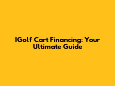 IGolf Cart Financing: Your Ultimate Guide