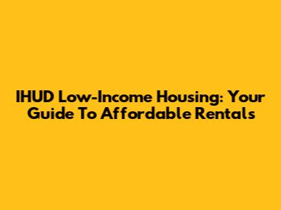 IHUD Low-Income Housing: Your Guide To Affordable Rentals