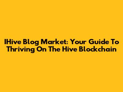 IHive Blog Market: Your Guide To Thriving On The Hive Blockchain