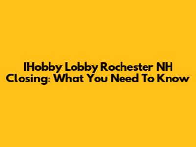 IHobby Lobby Rochester NH Closing: What You Need To Know