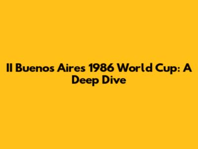 II Buenos Aires 1986 World Cup: A Deep Dive