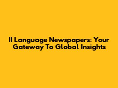 II Language Newspapers: Your Gateway To Global Insights
