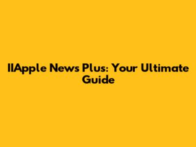 IIApple News Plus: Your Ultimate Guide