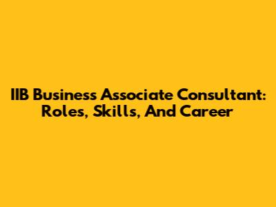 IIB Business Associate Consultant: Roles, Skills, And Career