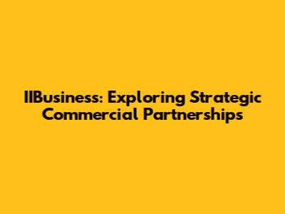 IIBusiness: Exploring Strategic Commercial Partnerships