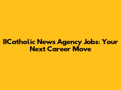 IICatholic News Agency Jobs: Your Next Career Move