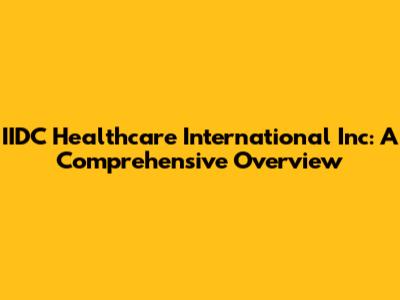 IIDC Healthcare International Inc: A Comprehensive Overview