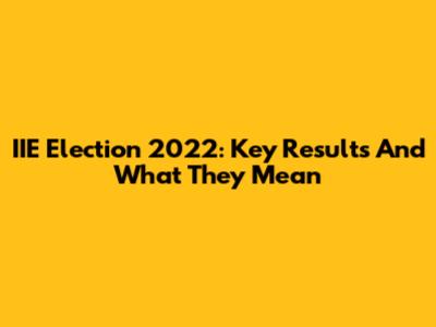 IIE Election 2022: Key Results And What They Mean