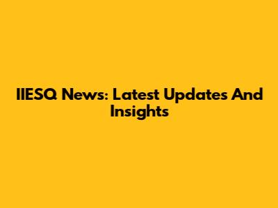 IIESQ News: Latest Updates And Insights