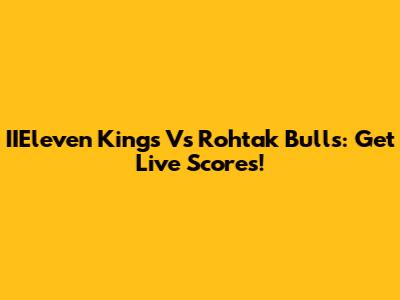 IIEleven Kings Vs Rohtak Bulls: Get Live Scores!