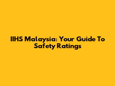 IIHS Malaysia: Your Guide To Safety Ratings