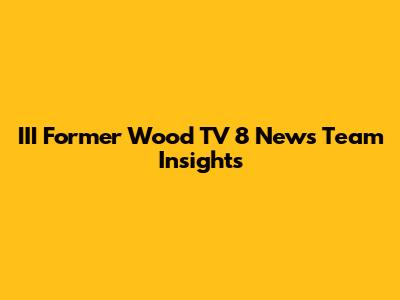 III Former Wood TV 8 News Team Insights