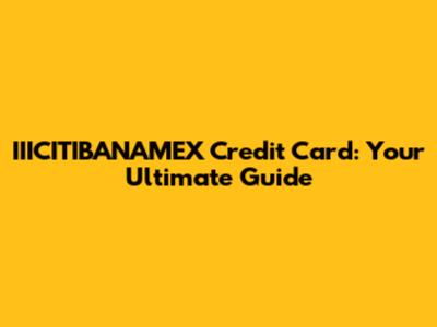 IIICITIBANAMEX Credit Card: Your Ultimate Guide
