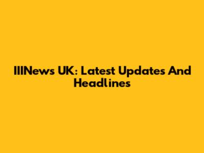 IIINews UK: Latest Updates And Headlines