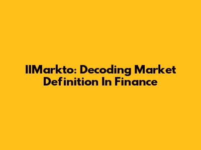 IIMarkto: Decoding Market Definition In Finance