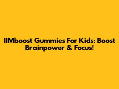 IIMboost Gummies For Kids: Boost Brainpower & Focus!
