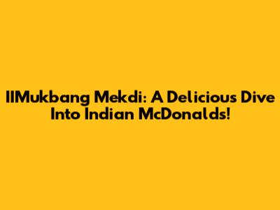 IIMukbang Mekdi: A Delicious Dive Into Indian McDonald's!