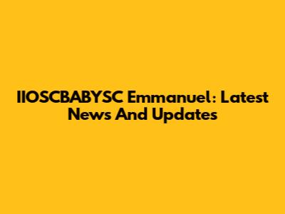 IIOSCBABYSC Emmanuel: Latest News And Updates