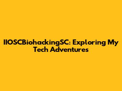IIOSCBiohackingSC: Exploring My Tech Adventures