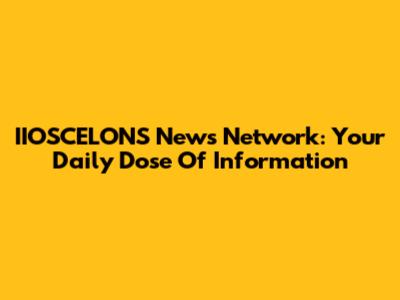 IIOSCELONS News Network: Your Daily Dose Of Information