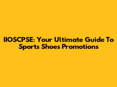 IIOSCPSE: Your Ultimate Guide To Sports Shoes Promotions