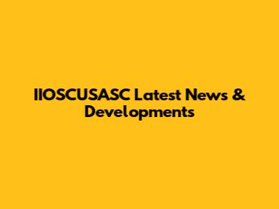 IIOSCUSASC Latest News & Developments