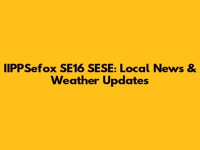 IIPPSefox SE16 SESE: Local News & Weather Updates