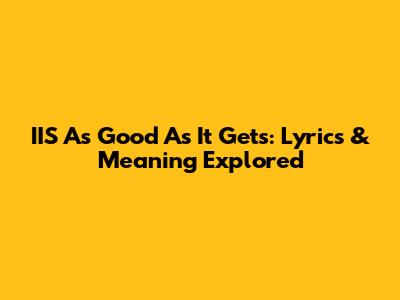 IIS As Good As It Gets: Lyrics & Meaning Explored