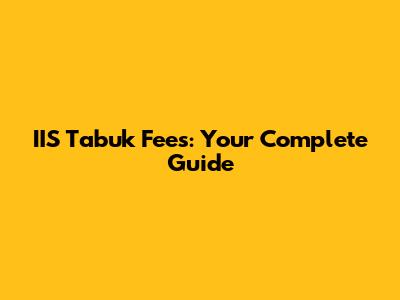 IIS Tabuk Fees: Your Complete Guide