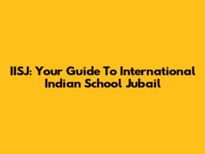 IISJ: Your Guide To International Indian School Jubail