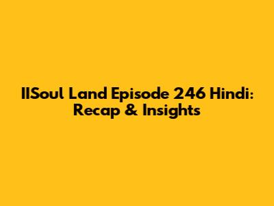 IISoul Land Episode 246 Hindi: Recap & Insights