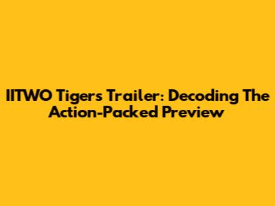 IITWO Tigers Trailer: Decoding The Action-Packed Preview