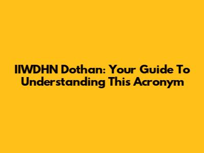 IIWDHN Dothan: Your Guide To Understanding This Acronym