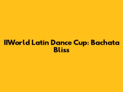 IIWorld Latin Dance Cup: Bachata Bliss