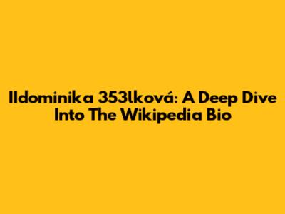 IIdominika 353lková: A Deep Dive Into The Wikipedia Bio