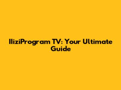 IIiziProgram TV: Your Ultimate Guide