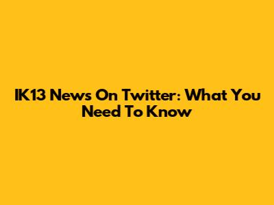 IK13 News On Twitter: What You Need To Know