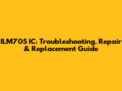 ILM705 IC: Troubleshooting, Repair & Replacement Guide