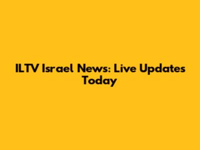 ILTV Israel News: Live Updates Today