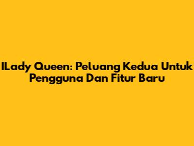 ILady Queen: Peluang Kedua Untuk Pengguna Dan Fitur Baru