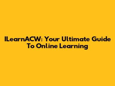 ILearnACW: Your Ultimate Guide To Online Learning