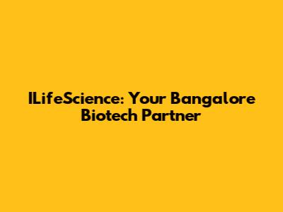 ILifeScience: Your Bangalore Biotech Partner