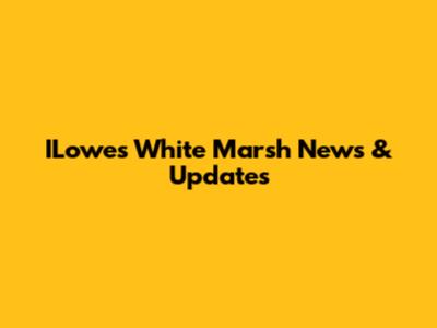 ILowes White Marsh News & Updates
