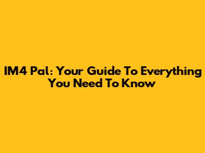 IM4 Pal: Your Guide To Everything You Need To Know