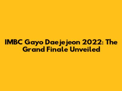 IMBC Gayo Daejejeon 2022: The Grand Finale Unveiled