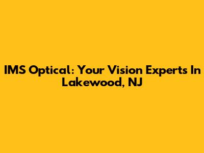 IMS Optical: Your Vision Experts In Lakewood, NJ
