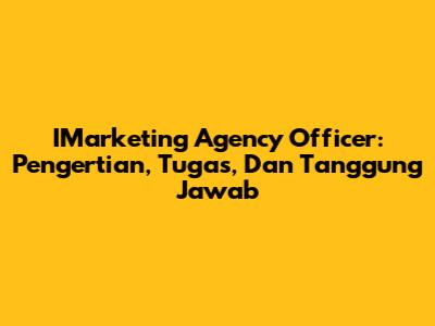 IMarketing Agency Officer: Pengertian, Tugas, Dan Tanggung Jawab