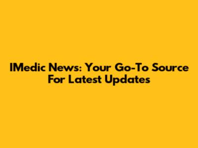 IMedic News: Your Go-To Source For Latest Updates