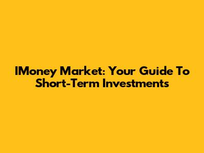 IMoney Market: Your Guide To Short-Term Investments