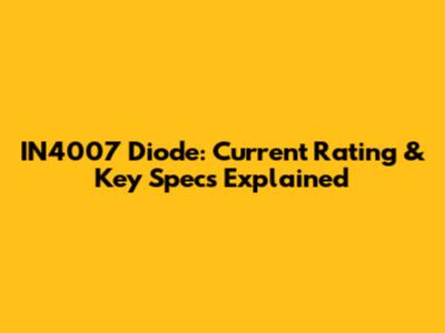 IN4007 Diode: Current Rating & Key Specs Explained